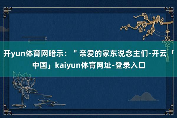 开yun体育网暗示：＂亲爱的家东说念主们-开云「中国」kaiyun体育网址-登录入口