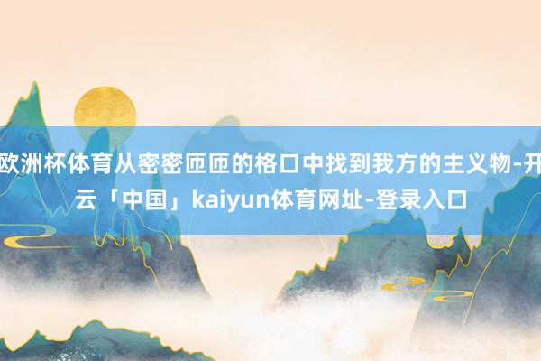 欧洲杯体育从密密匝匝的格口中找到我方的主义物-开云「中国」kaiyun体育网址-登录入口
