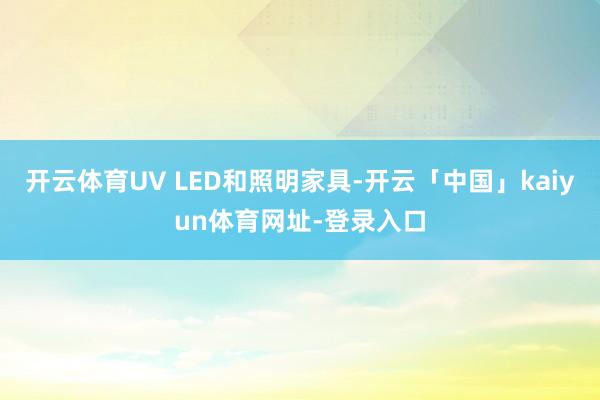 开云体育UV LED和照明家具-开云「中国」kaiyun体育网址-登录入口