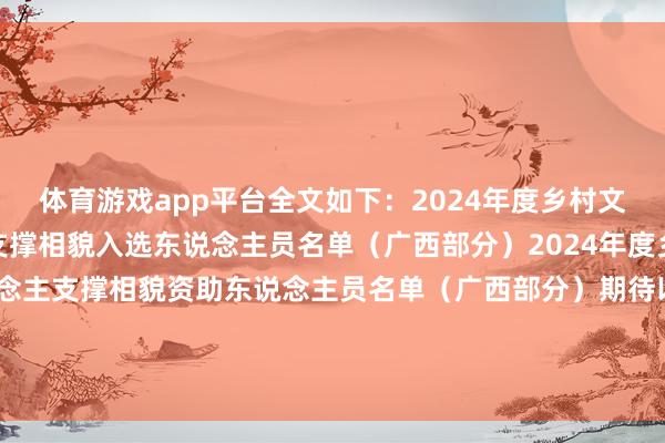 体育游戏app平台全文如下：2024年度乡村文化和旅游带头东说念主支撑相貌入选东说念主员名单（广西部分）2024年度乡村文化和旅游带头东说念主支撑相貌资助东说念主员名单（广西部分）期待以上入选者能为乡村文旅行状孝敬更多力量~-开云「中国」kaiyun体育网址-登录入口