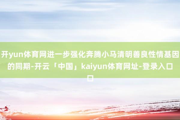 开yun体育网进一步强化奔腾小马清明善良性情基因的同期-开云「中国」kaiyun体育网址-登录入口