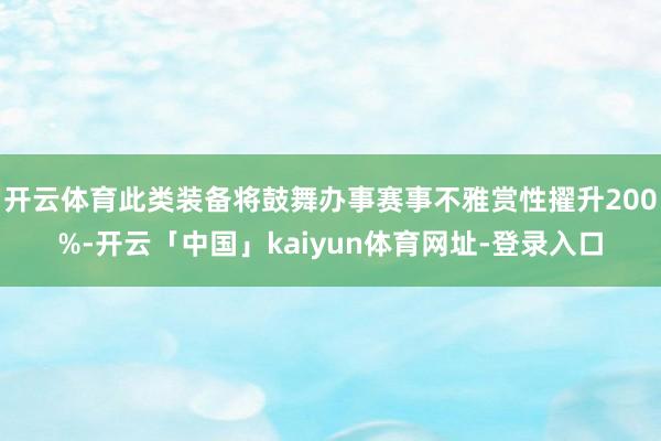 开云体育此类装备将鼓舞办事赛事不雅赏性擢升200%-开云「中国」kaiyun体育网址-登录入口