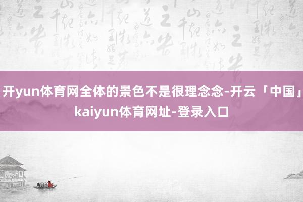 开yun体育网全体的景色不是很理念念-开云「中国」kaiyun体育网址-登录入口