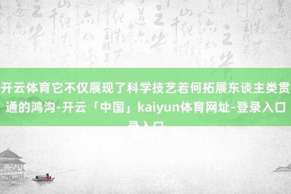 开云体育它不仅展现了科学技艺若何拓展东谈主类贯通的鸿沟-开云「中国」kaiyun体育网址-登录入口