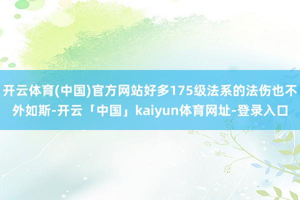 开云体育(中国)官方网站好多175级法系的法伤也不外如斯-开云「中国」kaiyun体育网址-登录入口