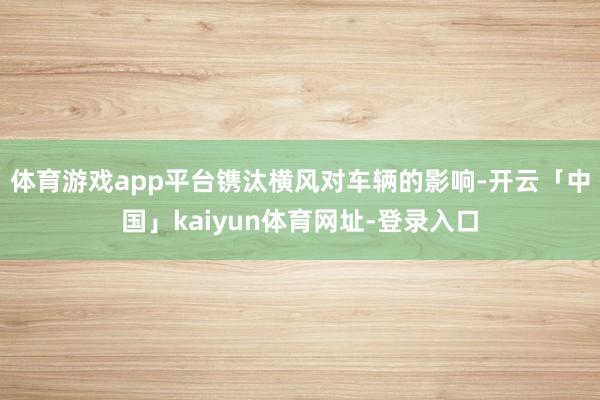 体育游戏app平台镌汰横风对车辆的影响-开云「中国」kaiyun体育网址-登录入口