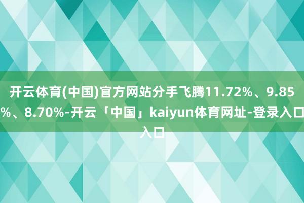 开云体育(中国)官方网站分手飞腾11.72%、9.85%、8.70%-开云「中国」kaiyun体育网址-登录入口