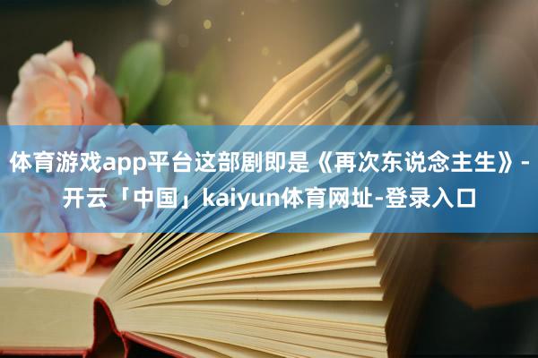 体育游戏app平台这部剧即是《再次东说念主生》-开云「中国」kaiyun体育网址-登录入口