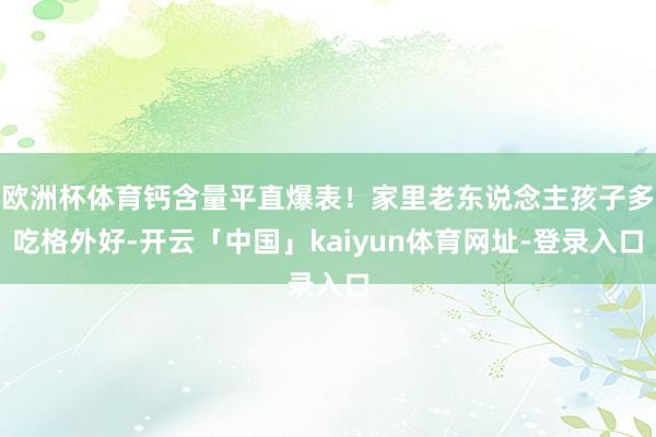 欧洲杯体育钙含量平直爆表！家里老东说念主孩子多吃格外好-开云「中国」kaiyun体育网址-登录入口