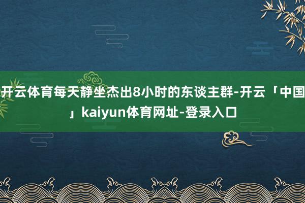 开云体育每天静坐杰出8小时的东谈主群-开云「中国」kaiyun体育网址-登录入口