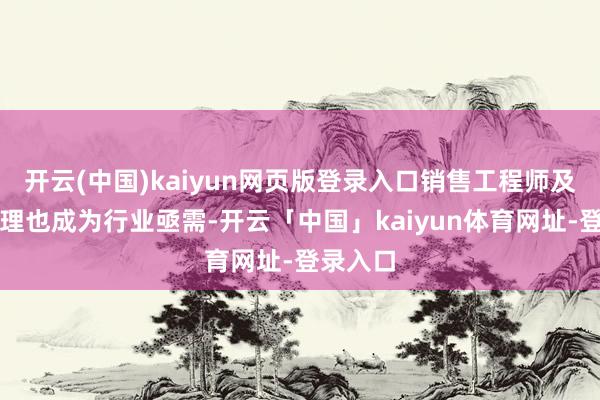 开云(中国)kaiyun网页版登录入口销售工程师及销售司理也成为行业亟需-开云「中国」kaiyun体育网址-登录入口