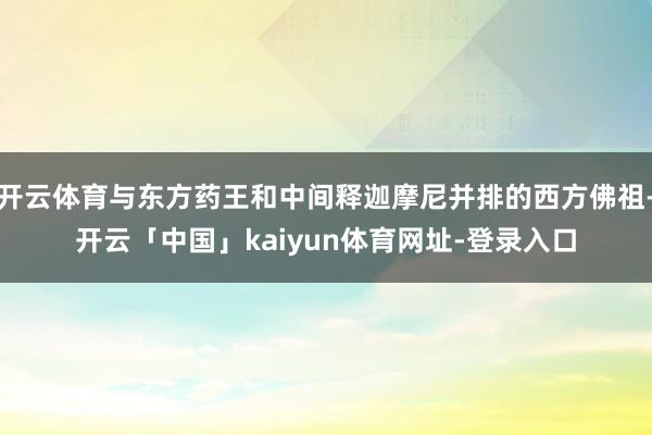 开云体育与东方药王和中间释迦摩尼并排的西方佛祖-开云「中国」kaiyun体育网址-登录入口