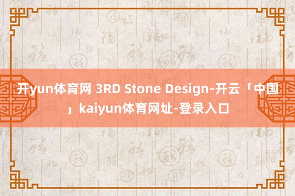 开yun体育网 3RD Stone Design-开云「中国」kaiyun体育网址-登录入口