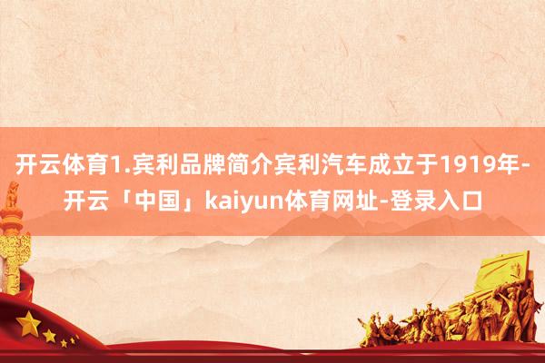 开云体育1.宾利品牌简介宾利汽车成立于1919年-开云「中国」kaiyun体育网址-登录入口