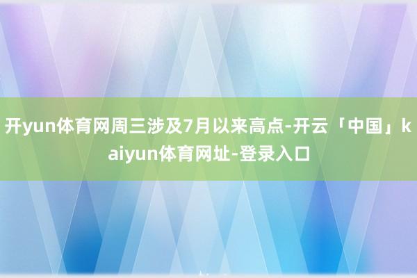 开yun体育网周三涉及7月以来高点-开云「中国」kaiyun体育网址-登录入口