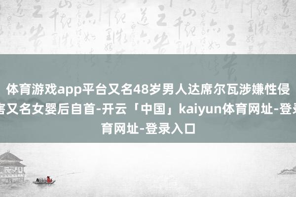 体育游戏app平台又名48岁男人达席尔瓦涉嫌性侵并杀害又名女婴后自首-开云「中国」kaiyun体育网址-登录入口