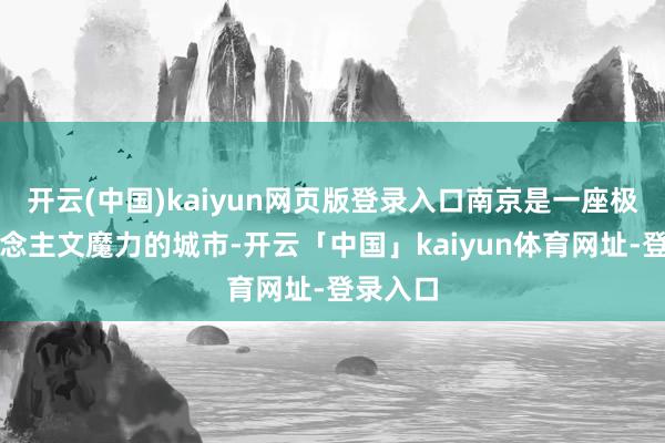 开云(中国)kaiyun网页版登录入口南京是一座极具东说念主文魔力的城市-开云「中国」kaiyun体育网址-登录入口