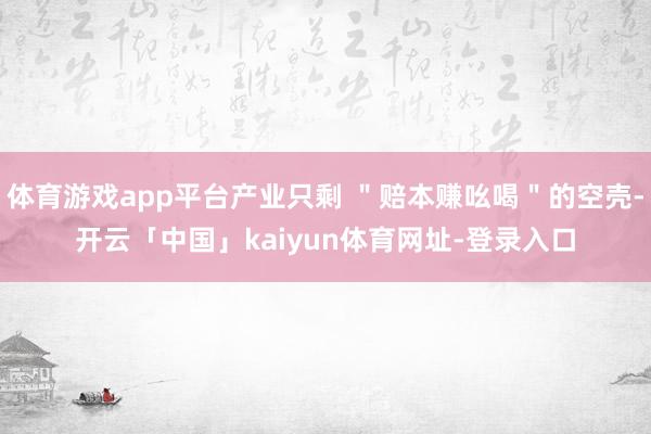 体育游戏app平台产业只剩 ＂赔本赚吆喝＂的空壳-开云「中国」kaiyun体育网址-登录入口