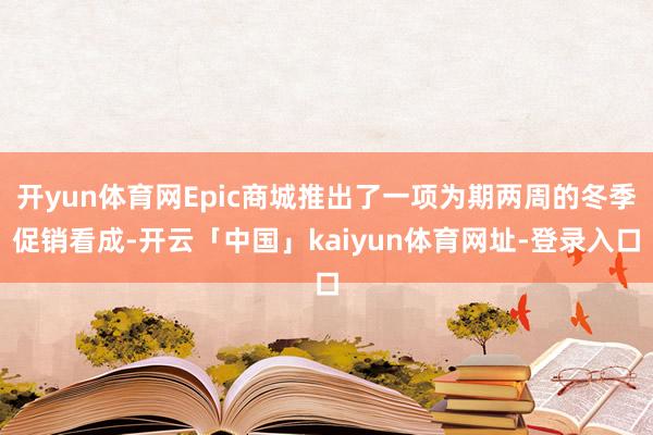 开yun体育网Epic商城推出了一项为期两周的冬季促销看成-开云「中国」kaiyun体育网址-登录入口