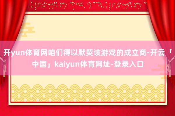 开yun体育网咱们得以默契该游戏的成立商-开云「中国」kaiyun体育网址-登录入口