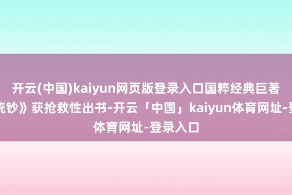 开云(中国)kaiyun网页版登录入口国粹经典巨著《经文统钞》获抢救性出书-开云「中国」kaiyun体育网址-登录入口