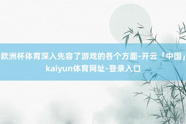 欧洲杯体育深入先容了游戏的各个方面-开云「中国」kaiyun体育网址-登录入口