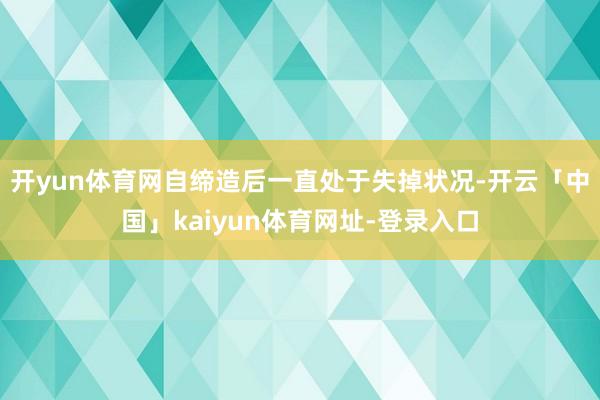 开yun体育网自缔造后一直处于失掉状况-开云「中国」kaiyun体育网址-登录入口