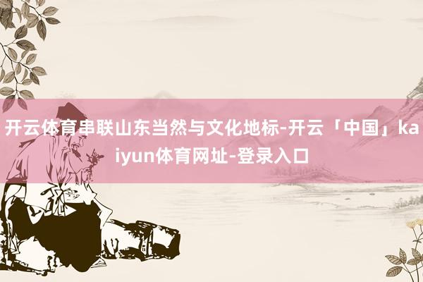 开云体育串联山东当然与文化地标-开云「中国」kaiyun体育网址-登录入口