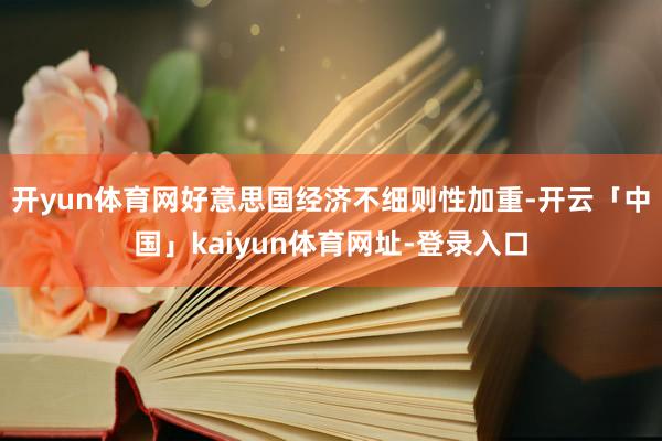 开yun体育网好意思国经济不细则性加重-开云「中国」kaiyun体育网址-登录入口