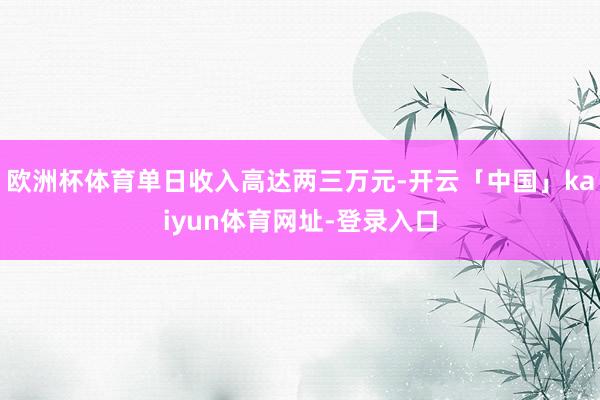 欧洲杯体育单日收入高达两三万元-开云「中国」kaiyun体育网址-登录入口
