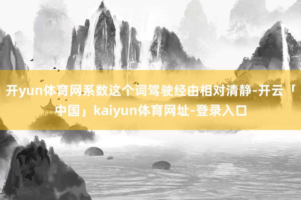 开yun体育网系数这个词驾驶经由相对清静-开云「中国」kaiyun体育网址-登录入口