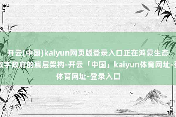 开云(中国)kaiyun网页版登录入口正在鸿蒙生态中重构数字政府的底层架构-开云「中国」kaiyun体育网址-登录入口