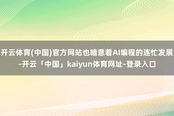 开云体育(中国)官方网站也暗意着AI编程的连忙发展-开云「中国」kaiyun体育网址-登录入口