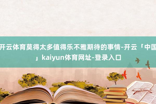 开云体育莫得太多值得乐不雅期待的事情-开云「中国」kaiyun体育网址-登录入口