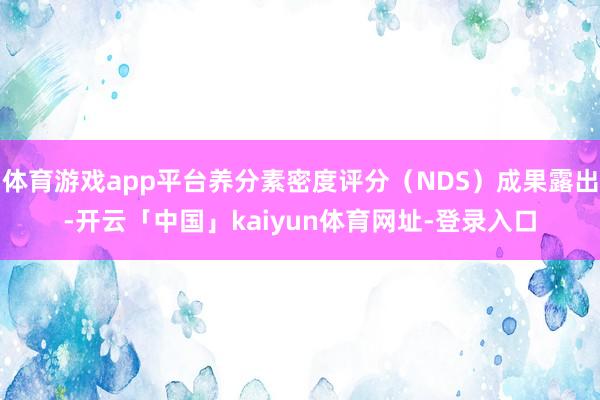 体育游戏app平台养分素密度评分（NDS）成果露出-开云「中国」kaiyun体育网址-登录入口
