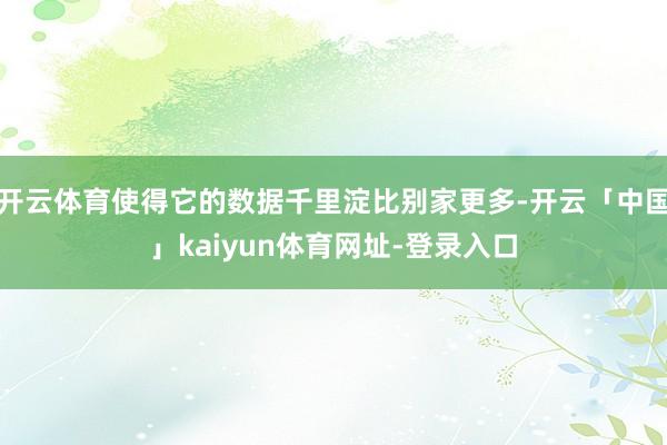 开云体育使得它的数据千里淀比别家更多-开云「中国」kaiyun体育网址-登录入口