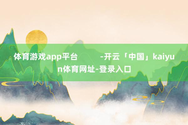 体育游戏app平台          -开云「中国」kaiyun体育网址-登录入口