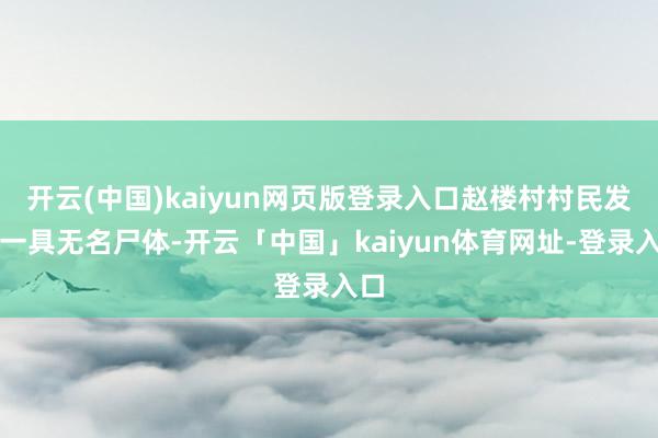 开云(中国)kaiyun网页版登录入口赵楼村村民发现一具无名尸体-开云「中国」kaiyun体育网址-登录入口