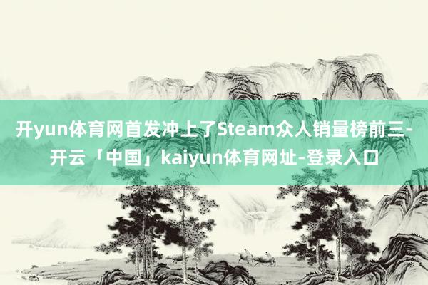 开yun体育网首发冲上了Steam众人销量榜前三-开云「中国」kaiyun体育网址-登录入口