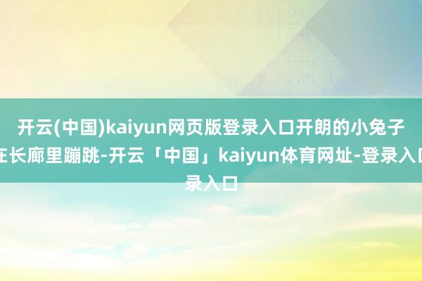 开云(中国)kaiyun网页版登录入口开朗的小兔子在长廊里蹦跳-开云「中国」kaiyun体育网址-登录入口