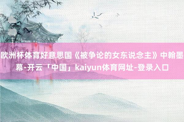 欧洲杯体育好意思国《被争论的女东说念主》中翰墨幕-开云「中国」kaiyun体育网址-登录入口