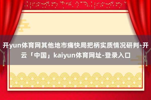 开yun体育网其他地市痛快局把柄实质情况研判-开云「中国」kaiyun体育网址-登录入口