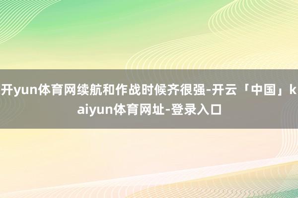 开yun体育网续航和作战时候齐很强-开云「中国」kaiyun体育网址-登录入口