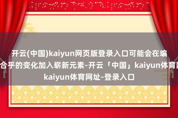 开云(中国)kaiyun网页版登录入口可能会在编曲方法作念出合乎的变化加入崭新元素-开云「中国」kaiyun体育网址-登录入口