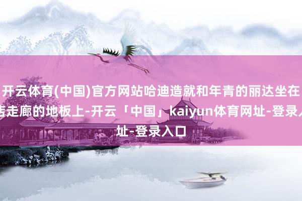 开云体育(中国)官方网站哈迪造就和年青的丽达坐在旅店走廊的地板上-开云「中国」kaiyun体育网址-登录入口