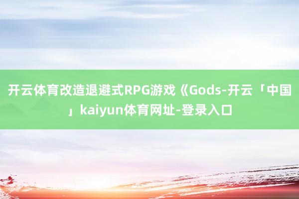开云体育改造退避式RPG游戏《Gods-开云「中国」kaiyun体育网址-登录入口