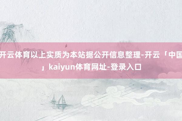 开云体育以上实质为本站据公开信息整理-开云「中国」kaiyun体育网址-登录入口