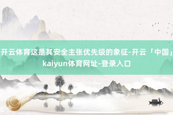开云体育这是其安全主张优先级的象征-开云「中国」kaiyun体育网址-登录入口