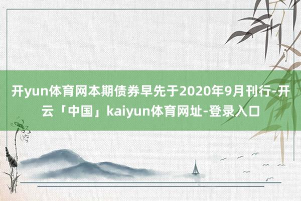 开yun体育网本期债券早先于2020年9月刊行-开云「中国」kaiyun体育网址-登录入口
