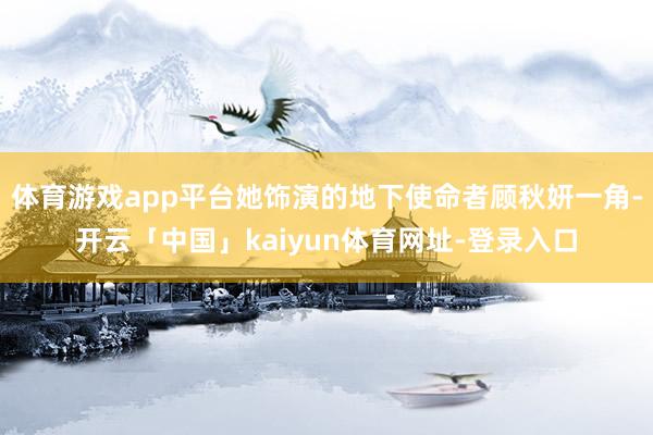 体育游戏app平台她饰演的地下使命者顾秋妍一角-开云「中国」kaiyun体育网址-登录入口